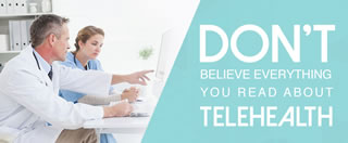 Don't Believe Everything You Read About Telehealth 